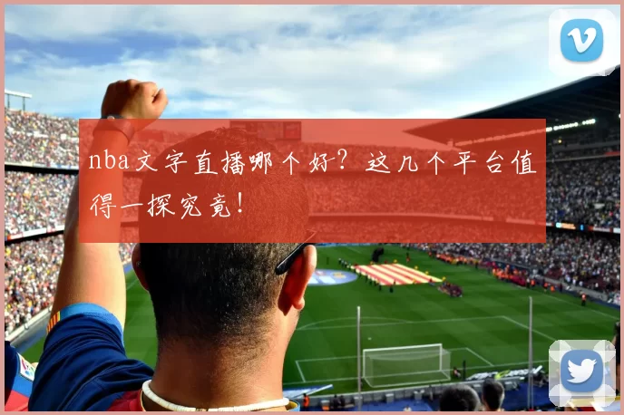 nba文字直播哪个好?这几个平台值得一探究竟!