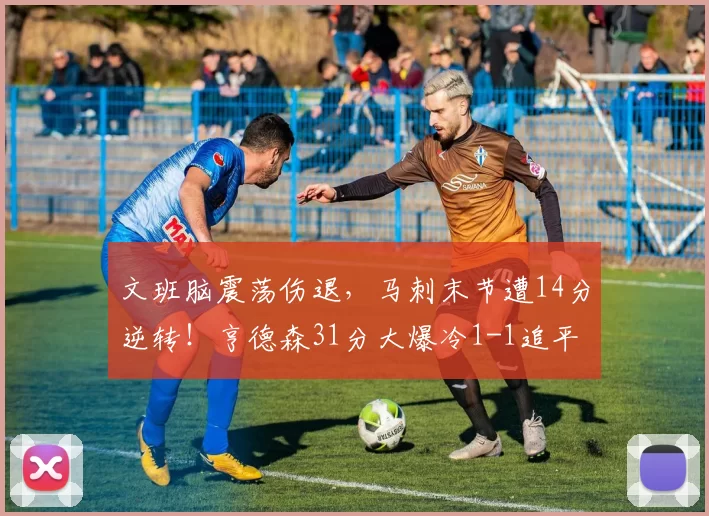 文班脑震荡伤退，马刺末节遭14分逆转！亨德森31分大爆冷1-1追平