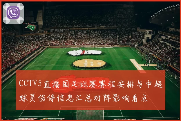 CCTV5直播国足比赛赛程安排与中超球员伤停信息汇总对阵影响看点