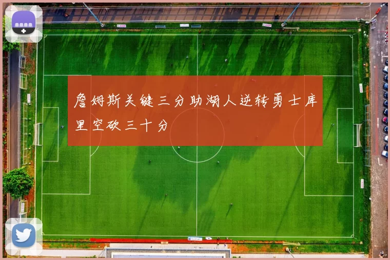 詹姆斯关键三分助湖人逆转勇士库里空砍三十分