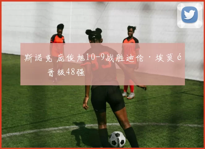 斯诺克 庞俊旭10-9战胜迪伦·埃莫里 晋级48强