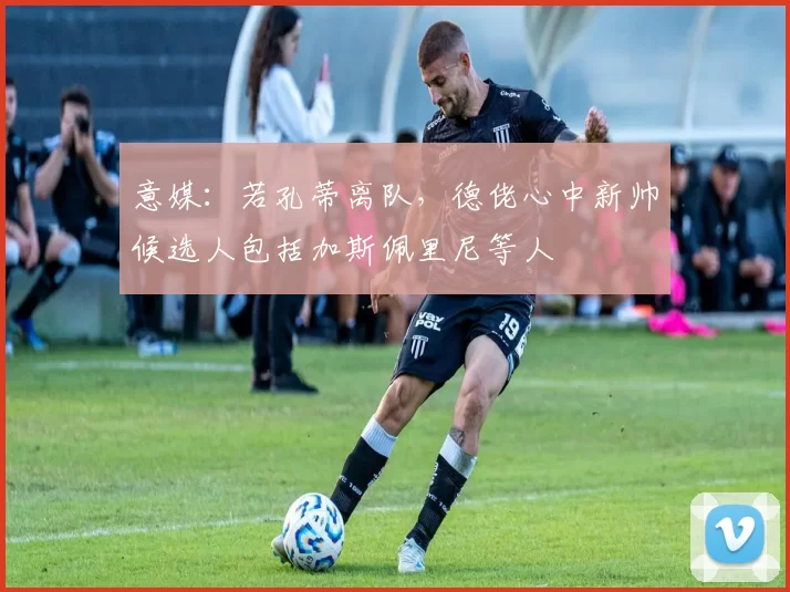 意媒：若孔蒂离队，德佬心中新帅候选人包括加斯佩里尼等人