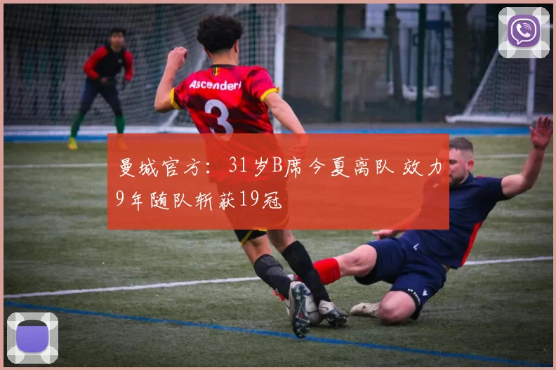 曼城官方：31岁B席今夏离队 效力9年随队斩获19冠