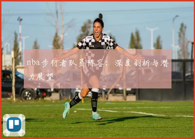 nba步行者队员阵容:深度剖析与潜力展望