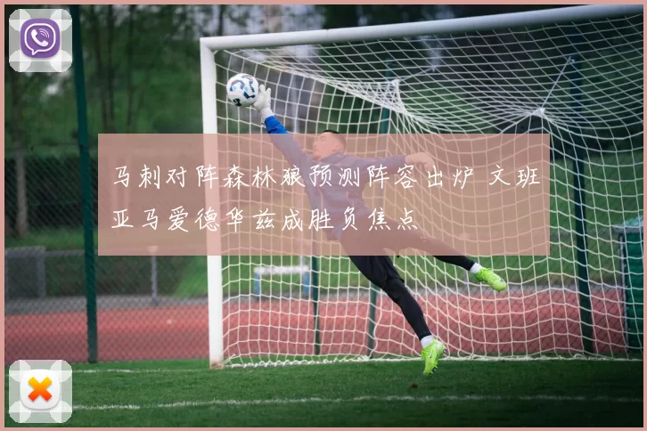 马刺对阵森林狼预测阵容出炉 文班亚马爱德华兹成胜负焦点