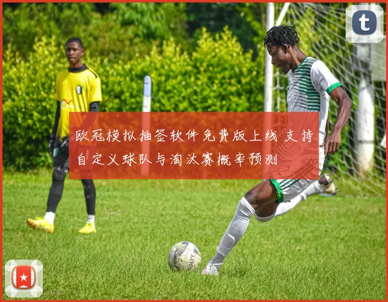 欧冠模拟抽签软件免费版上线 支持自定义球队与淘汰赛概率预测