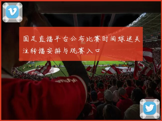 国足直播平台公布比赛时间球迷关注转播安排与观赛入口