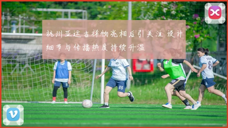 杭州亚运吉祥物亮相后引关注 设计细节与传播热度持续升温