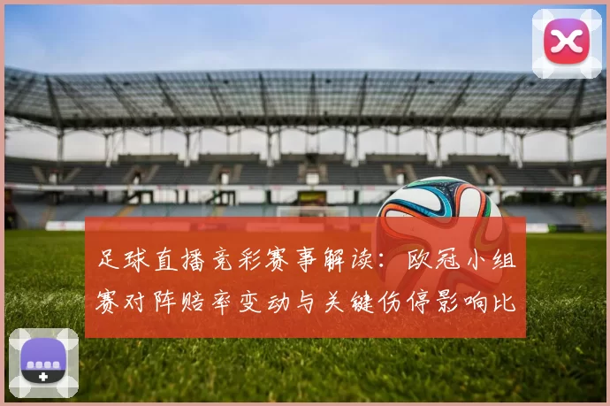足球直播竞彩赛事解读：欧冠小组赛对阵赔率变动与关键伤停影响比赛走势