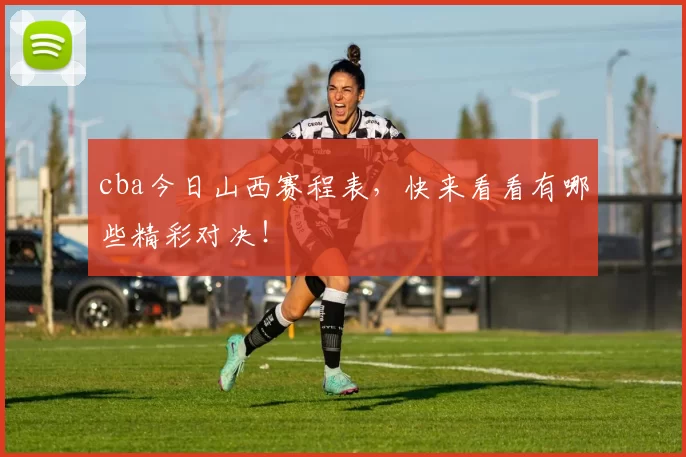 cba今日山西赛程表，快来看看有哪些精彩对决！