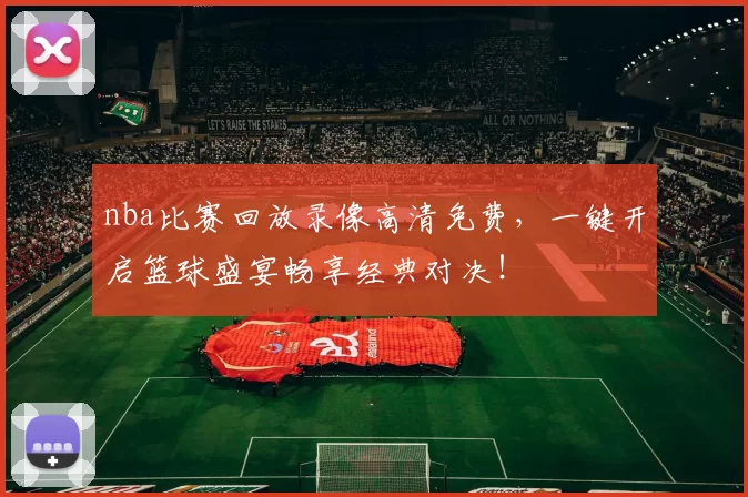 nba比赛回放录像高清免费，一键开启篮球盛宴畅享经典对决！