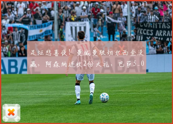 足坛悲喜夜！曼城曼联切尔西全没赢，阿森纳连收2份大礼，巴萨5_0