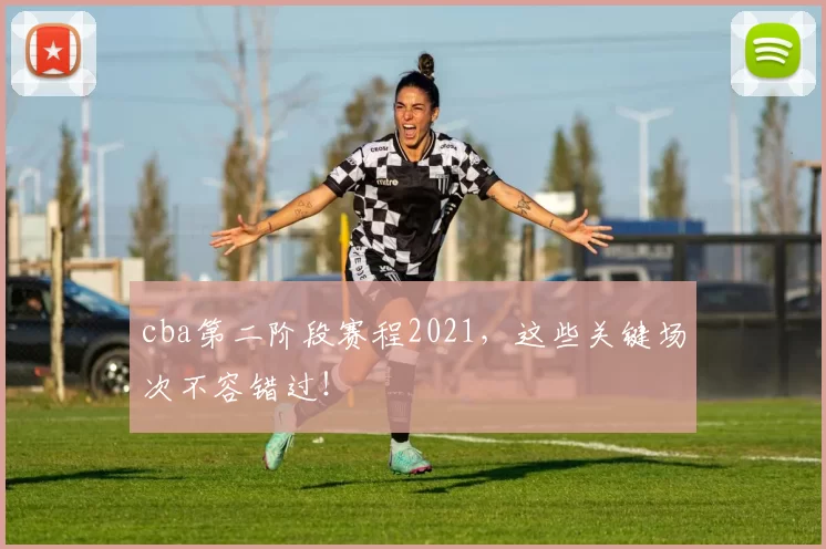 cba第二阶段赛程2021，这些关键场次不容错过！