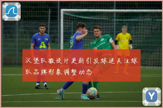 汉堡队徽设计更新引发球迷关注球队品牌形象调整动态