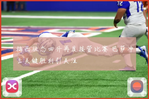 梅西状态回升再度接管比赛 巴萨冲击关键胜利引关注