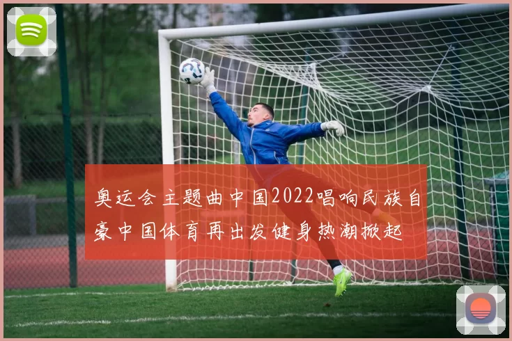 奥运会主题曲中国2022唱响民族自豪中国体育再出发健身热潮掀起