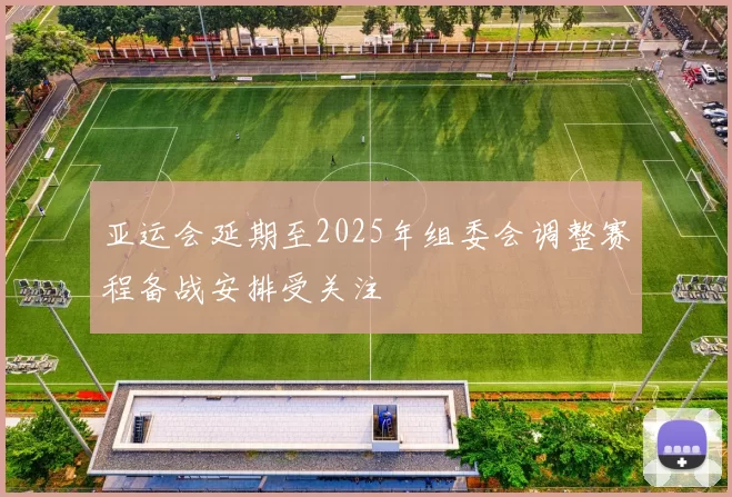 亚运会延期至2025年组委会调整赛程备战安排受关注