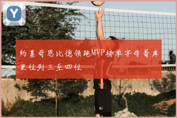 约基奇恩比德领跑MVP榜单字母哥库里位列三至四位