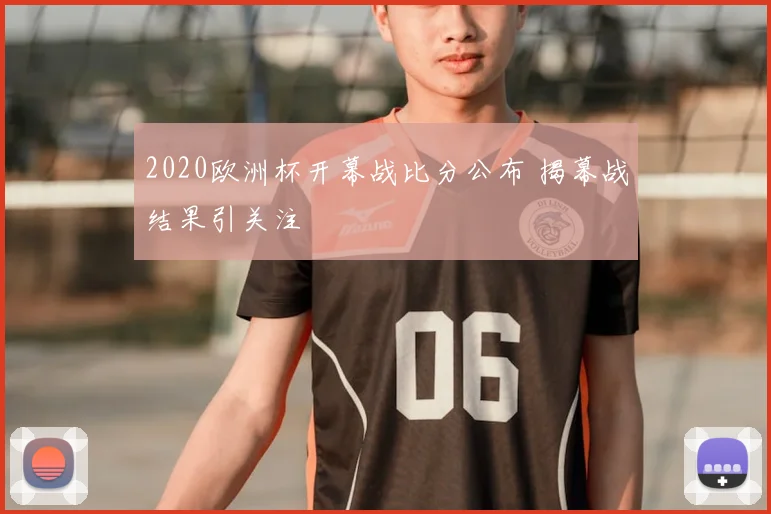 2020欧洲杯开幕战比分公布 揭幕战结果引关注