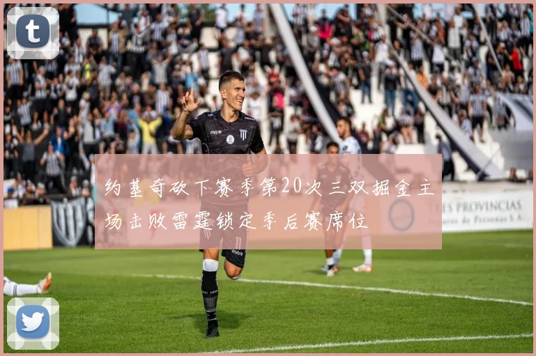 约基奇砍下赛季第20次三双掘金主场击败雷霆锁定季后赛席位