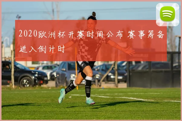2020欧洲杯开赛时间公布 赛事筹备进入倒计时