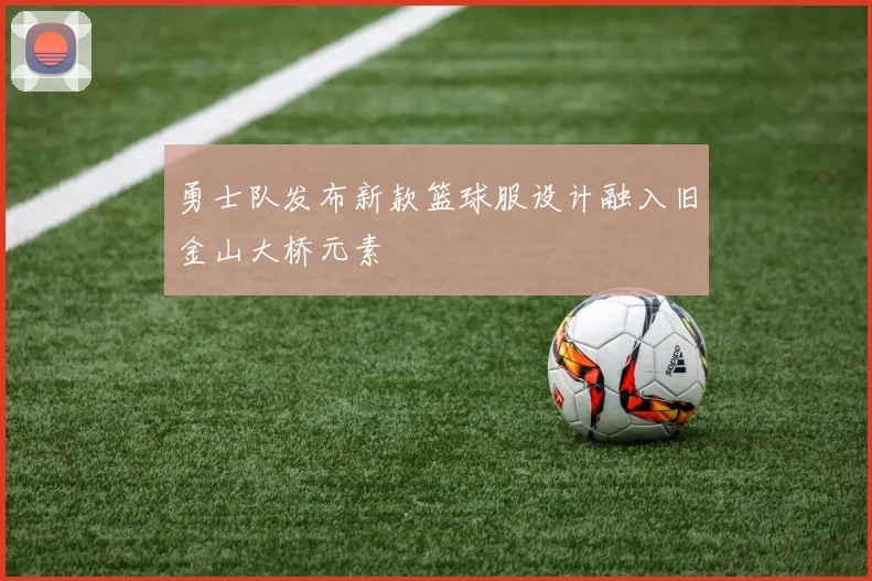 勇士队发布新款篮球服设计融入旧金山大桥元素