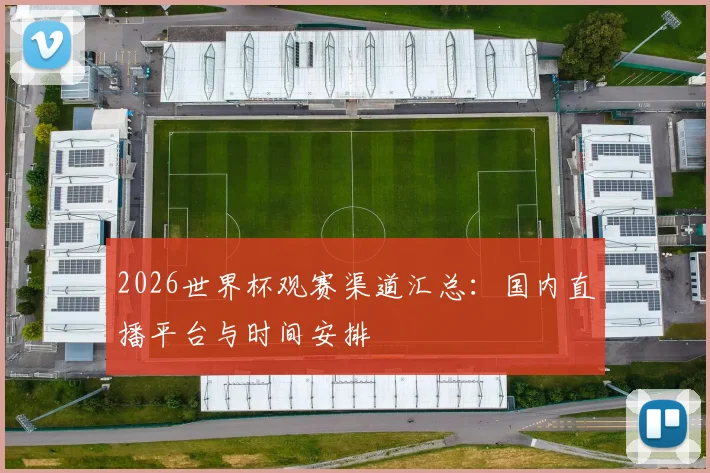 2026世界杯观赛渠道汇总:国内直播平台与时间安排