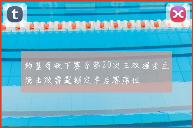 约基奇砍下赛季第20次三双掘金主场击败雷霆锁定季后赛席位