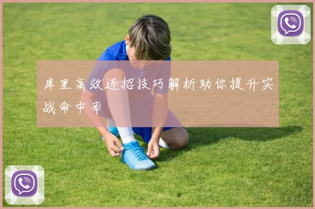 库里高效连招技巧解析助你提升实战命中率