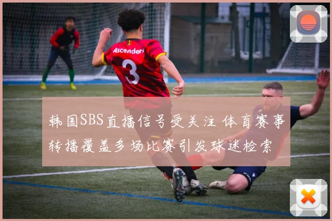 韩国SBS直播信号受关注 体育赛事转播覆盖多场比赛引发球迷检索